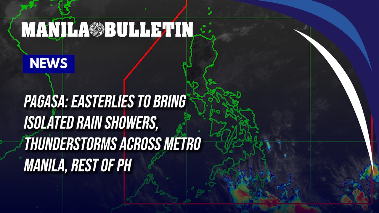 PAGASA: Easterlies to bring isolated rain showers, thunderstorms across Metro Manila, rest of PH