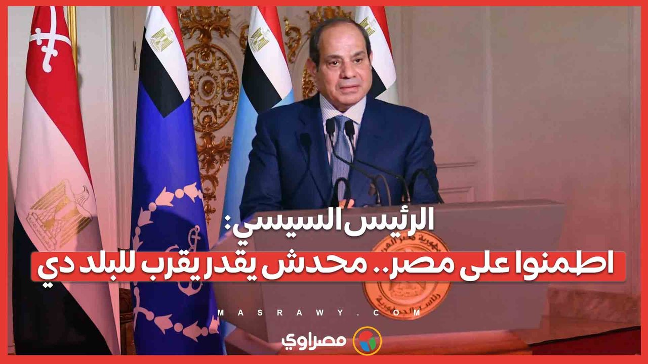 الرئيس السيسي- اطمنوا على مصر.. محدش يقدر يقرب للبلد دي