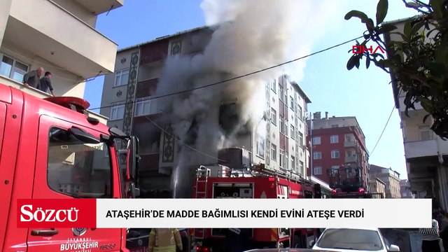 Ataşehir'de madde bağımlısı kendi evini ateşe verdi