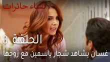نساء حائرات الحلقة 3 - غسان يشاهد شجار ياسمين مع زوجها