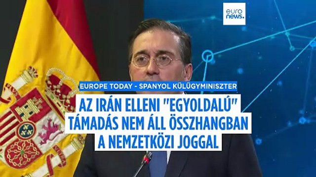 A spanyol külügyminiszter szerint az Irán elleni egyoldalú amerikai-izraeli támadás szembemegy a nemzetközi joggal