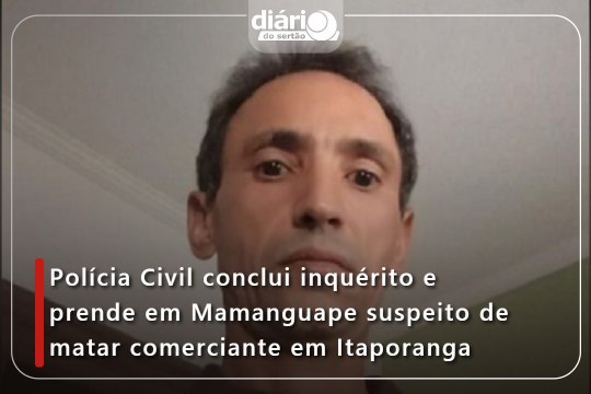 Polícia Civil conclui inquérito e prende em Mamanguape suspeito de matar comerciante em Itaporanga
