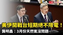 美伊開戰台灣短期絕不限電！龔明鑫：3月份天然氣沒問題