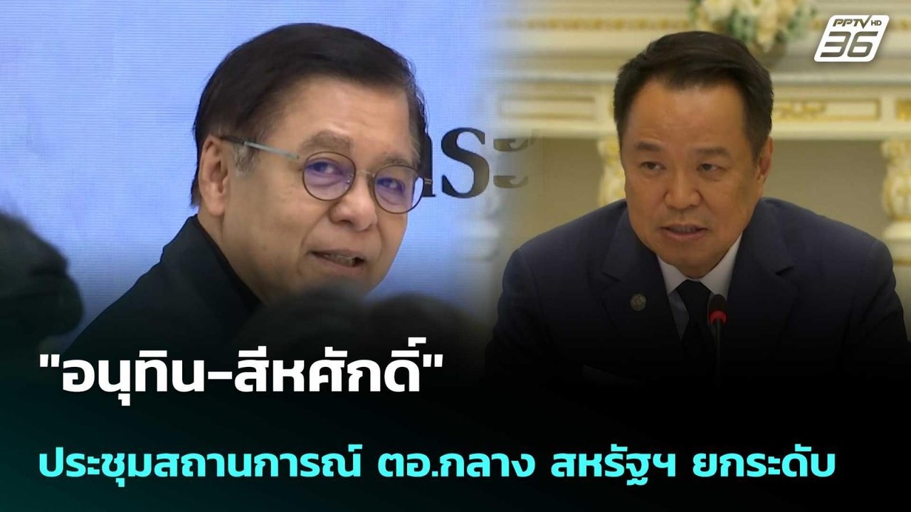 "อนุทิน-สีหศักดิ์"ประชุมสถานการณ์ ตอ.กลาง สหรัฐ...