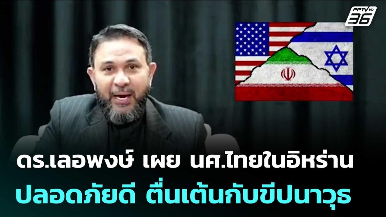 ดร.เลอพงษ์ เผย นศ.ไทยในอิหร่านปลอดภัยดี ตื่นเต้...