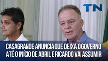 Casagrande anuncia que deixa o governo até o início de abril e Ricardo vai assumir