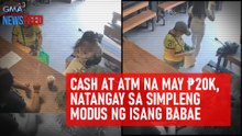 Cash at ATM na may P20k, natangay sa simpleng modus ng isang babae | GMA Integrated Newsfeed