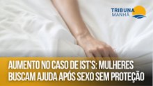 Aumento no caso de IST's: mulheres buscam ajuda após sexo sem proteção