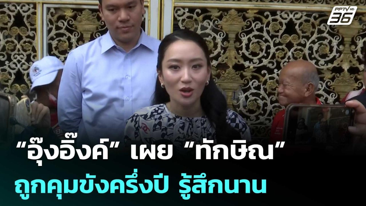 “อุ๊งอิ๊งค์” เผย “ทักษิณ” ถูกคุมขังครึ่งปี รู้ส...