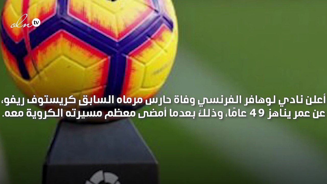 لوهافر الفرنسي يعلن وفاة حارس مرماه السابق كريستوف ريفو عن عمر 49 عامًا