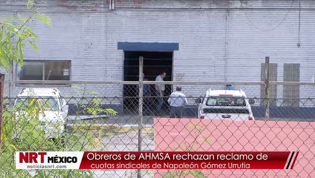 Obreros de AHMSA rechazan reclamo de cuotas sindicales de Napoleón Gómez Urrutia