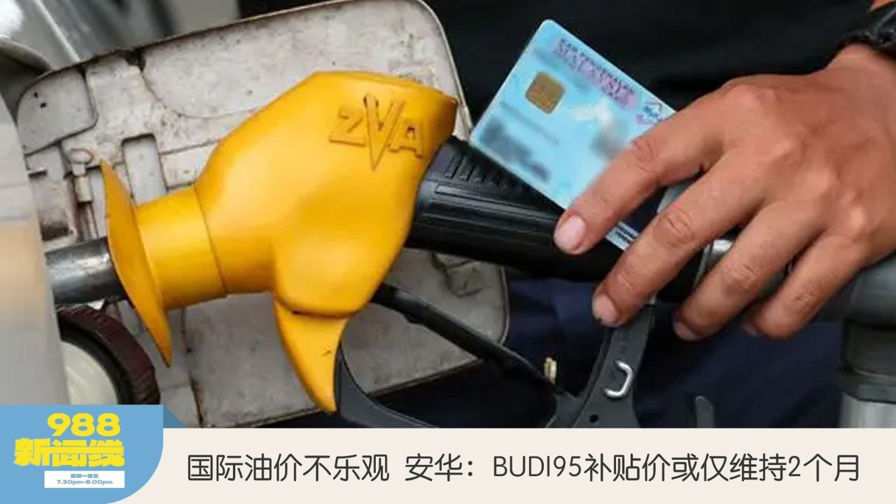《988新闻线》：2026年03月06日 国际油价不乐观！安华：BUDI95补贴价或仅维持2个月！