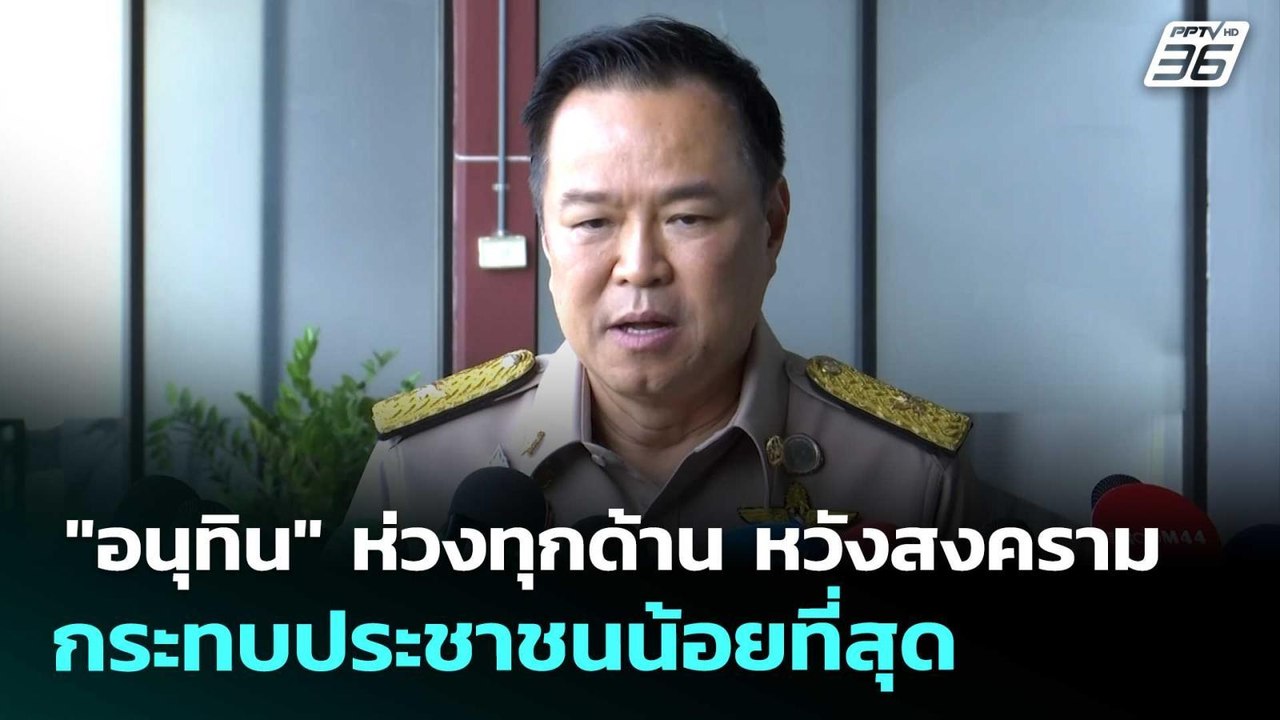 "อนุทิน" ห่วงทุกด้าน หวังสงครามกระทบประชาชนน้อย...