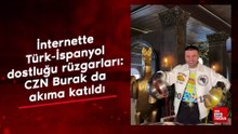 İnternette Türk-İspanyol dostluğu rüzgarları: CZN Burak da akıma katıldı