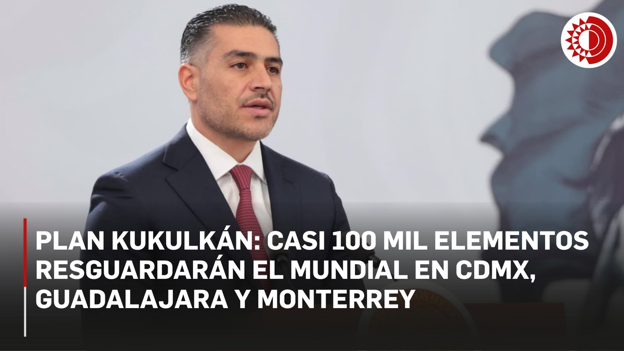 El plan Kukulkán contará con un despliegue de casi 100 mil efectivos para seguridad en sedes del Mundial 2026