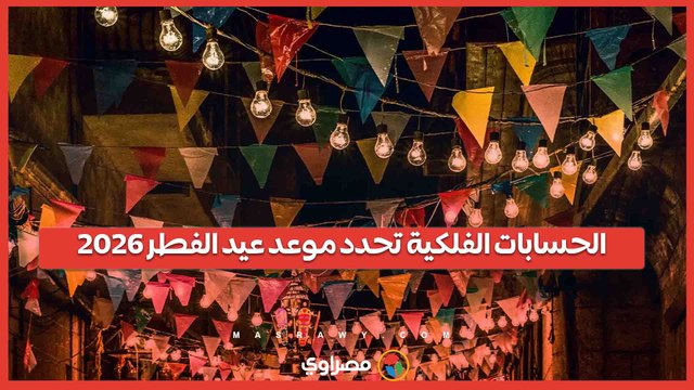 فلكيًا.. تعرف علي موعد أول أيام عيد الفطر المبارك 2026