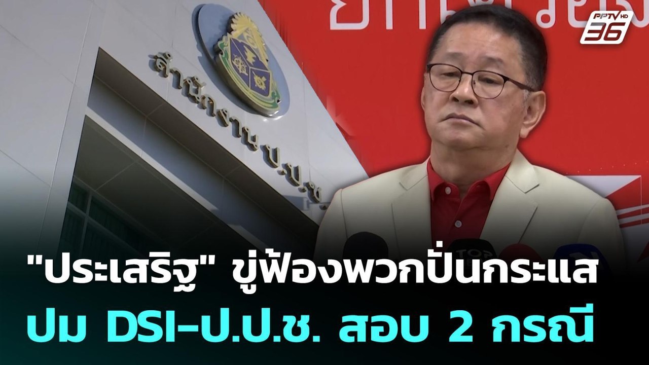 "ประเสริฐ" ขู่ฟ้องพวกปั่นกระแส ปม DSI-ป.ป.ช. สอ...
