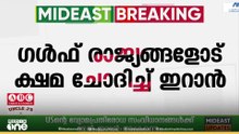 ഗൾഫ് രാജ്യങ്ങളോട് ക്ഷമ ചോദിച്ച് ഇറാൻ; അയൽരാജ്യങ്ങ​ൾക്ക് നേരെയുള്ള ആക്രമണം നിർത്തി