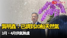 龔明鑫：已調到20船天然氣 3月、4月供氣無虞