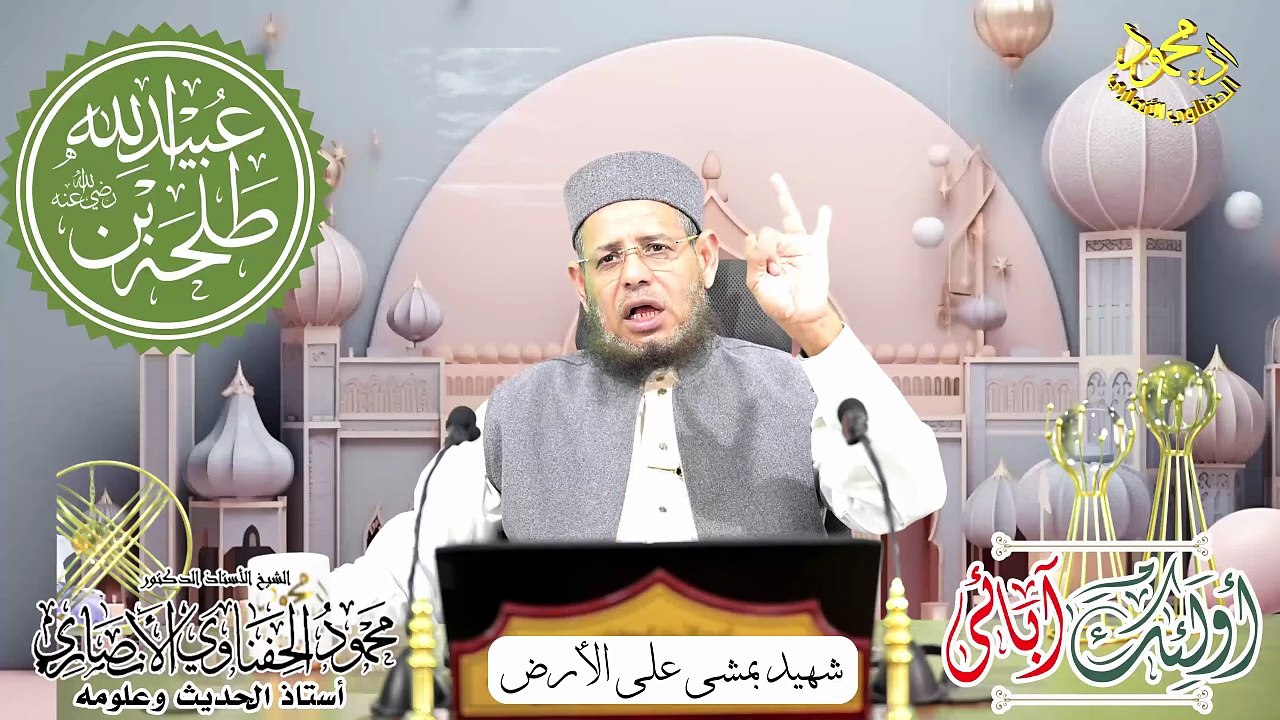 أولئك آبائي حلقة طلحة بن عبيد الله شهيد يمشي على الارض ا د محمود الحفناوي الأنصاري استاذ الحديث