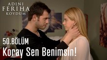 Koray Sen Benimsin! - Adını Feriha Koydum 50. Bölüm