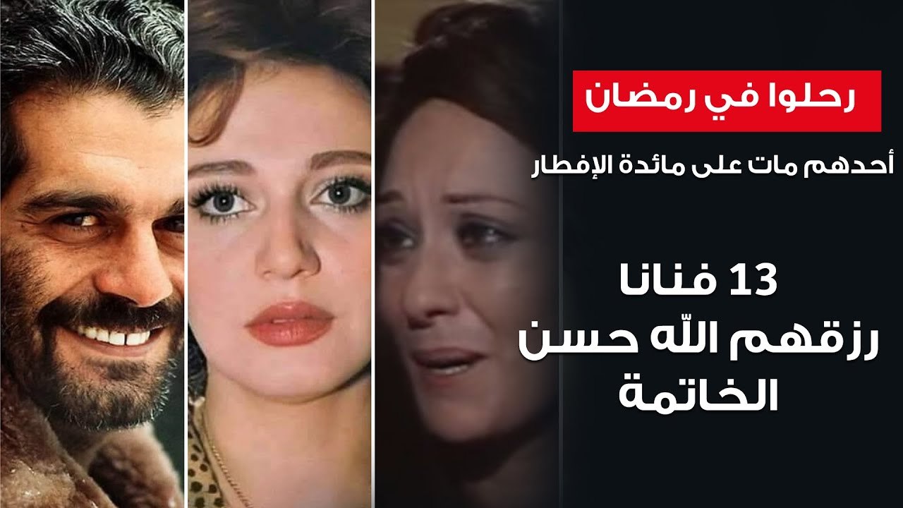 13 فنانا كتب الله لهم حسن الخاتمة - رحلوا في رمضان أحدهم مات أثناء الإفطار وأخرى تمنت الموت في رمضان
