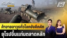 ค้าขายอาวุธทั่วโลกยังคึกคัก ยุโรปขึ้นแท่นตลาดหลัก|ทันโลก EXPRESS | 10 มี.ค. 69