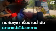 คนกัมพูชา เริ่มขาดน้ำมัน เอามาแบ่งใส่ขวดขาย | จับข่าวคุย | 10 มี.ค. 69