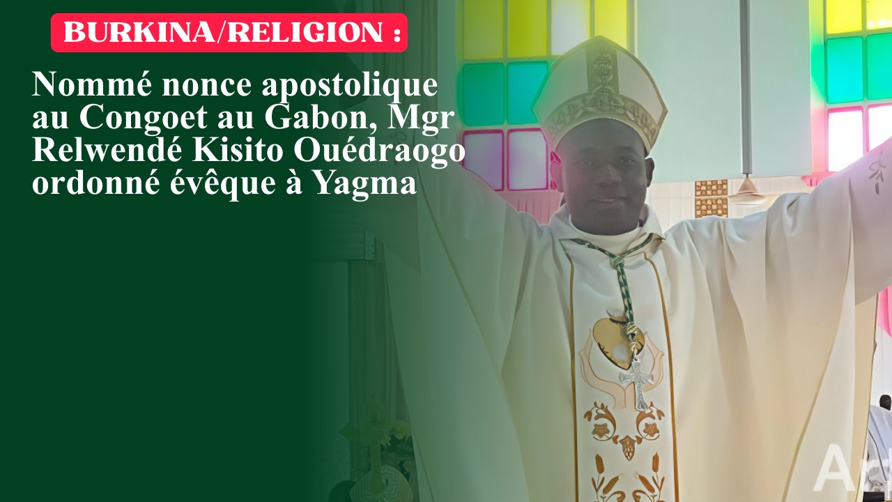 Burkina/Religion : Nommé nonce apostolique au Congo et au Gabon, Mgr Relwendé Kisito Ouédraogo ordonné évêque à Yagma