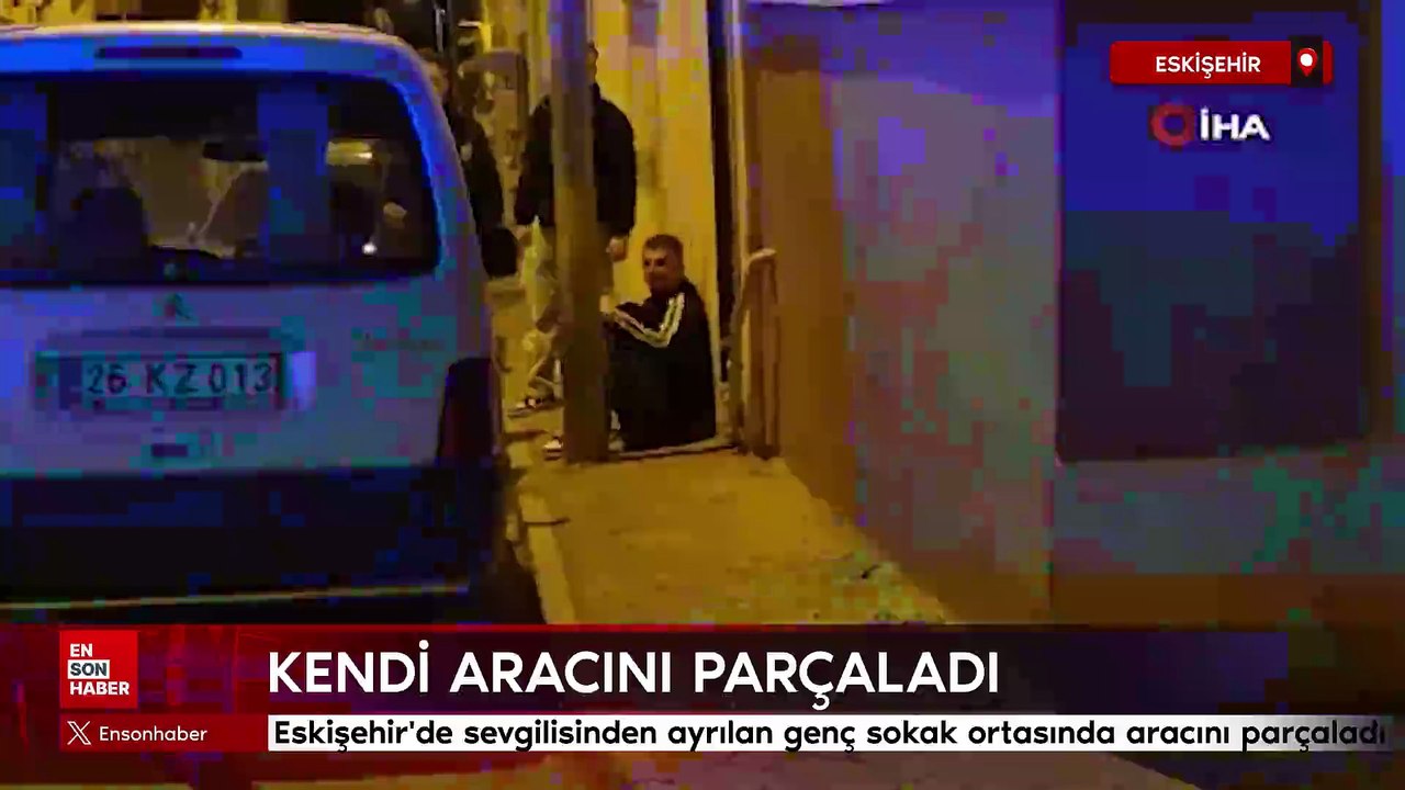 Eskişehir'de sevgilisinden ayrılan genç sokak ortasında aracını parçaladı