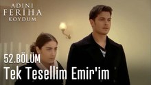 Tek Tesellim Emir'im  - Adını Feriha Koydum 52. Bölüm