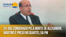 Ex-juiz condenado pela morte de Alexandre Martins é preso no Quartel da PM