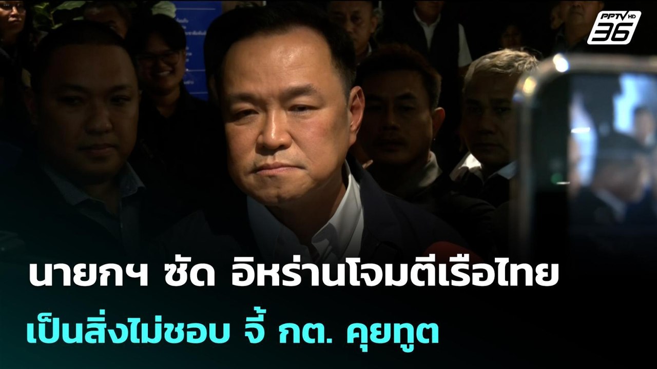 นายกฯ ซัด อิหร่านโจมตีเรือไทย เป็นสิ่งไม่ชอบ จี...