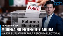 Morena no entiende y ahora va por el Plan B para la reforma electoral I República Mx