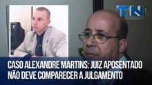 Caso Alexandre Martins: Juiz aposentado não deve comparecer a julgamento