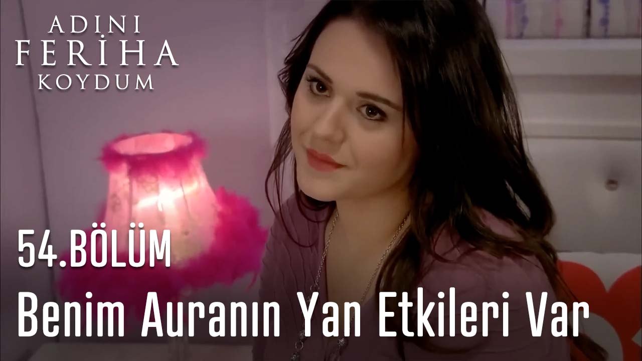 Benim Auranın Yan Etkileri Var - Adını Feriha Koydum 54. Bölüm