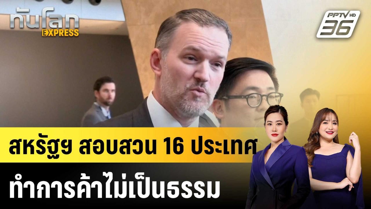 สหรัฐฯ สอบสวน 16 ประเทศ ทำการค้าไม่เป็นธรรม |ทันโลก EXPRESS | 13 มี.ค. 69