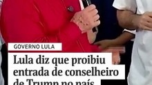 Lula diz que proibiu entrada de conselheiro de Trump no país