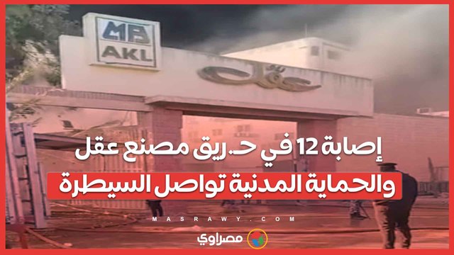 إصابة 12 في حـ.ريق مصنع عقل والحماية المدنية تواصل السيطرة