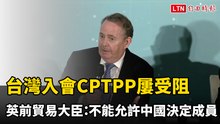 台灣入會屢受阻 英前貿易大臣：不能允許中國決定CPTPP成員