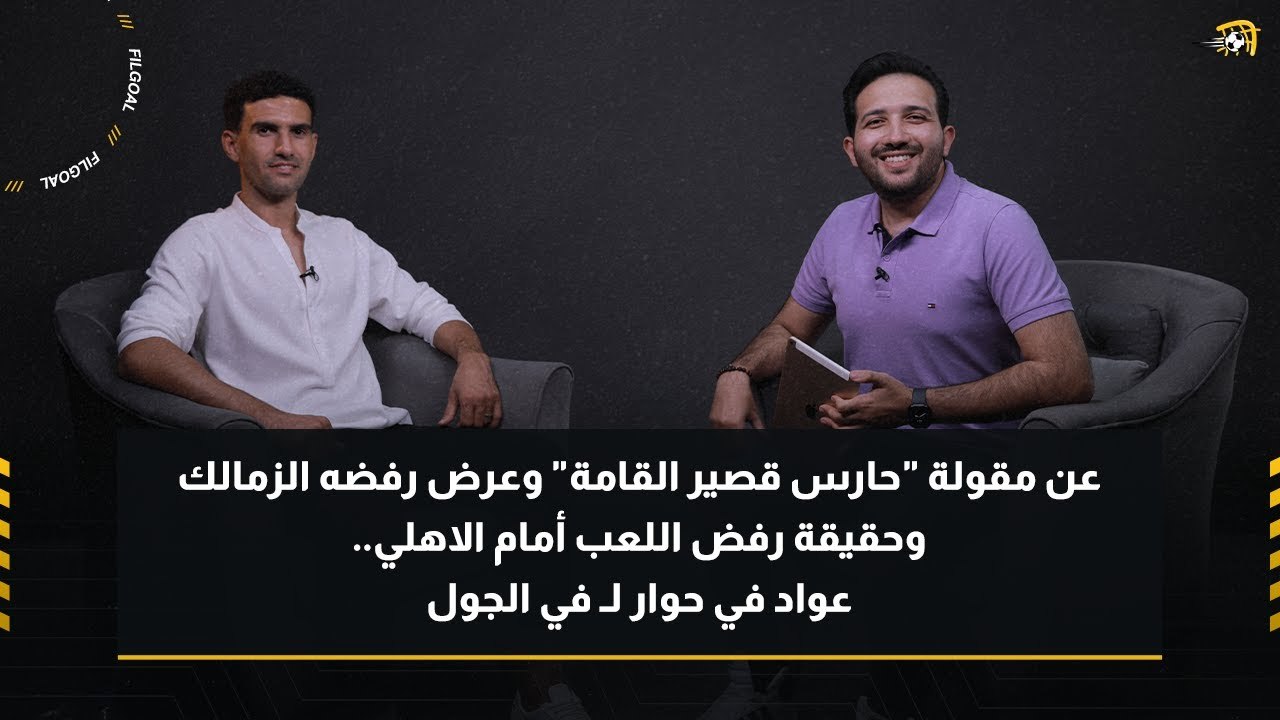 عن مقولة "حارس قصير القامة" وعرض رفضه الزمالك وحقيقة رفض اللعب أمام الاهلي.. عواد في حوار لفي الجول