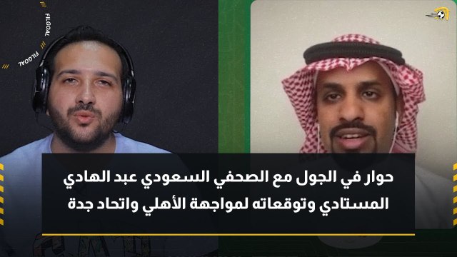حوار في الجول مع الصحفي السعودي عبد الهادي المستادي وتوقعاته لمواجهة الأهلي واتحاد جدة