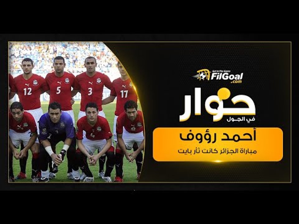 أحمد رؤوف: مباراة الجزائر كانت ثأر بايت.. ورأسيتي جت في القائم ومشيت على خط المرمى