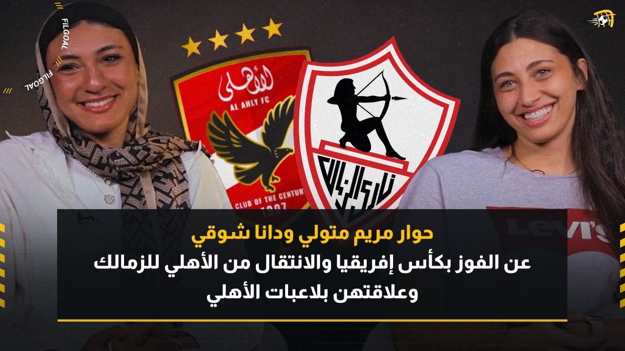 مريم متولي ودانا شوقي: عن التتويج بإفريقيا والتأهل لمونديال الأندية والانتقال من الأهلي للزمالك