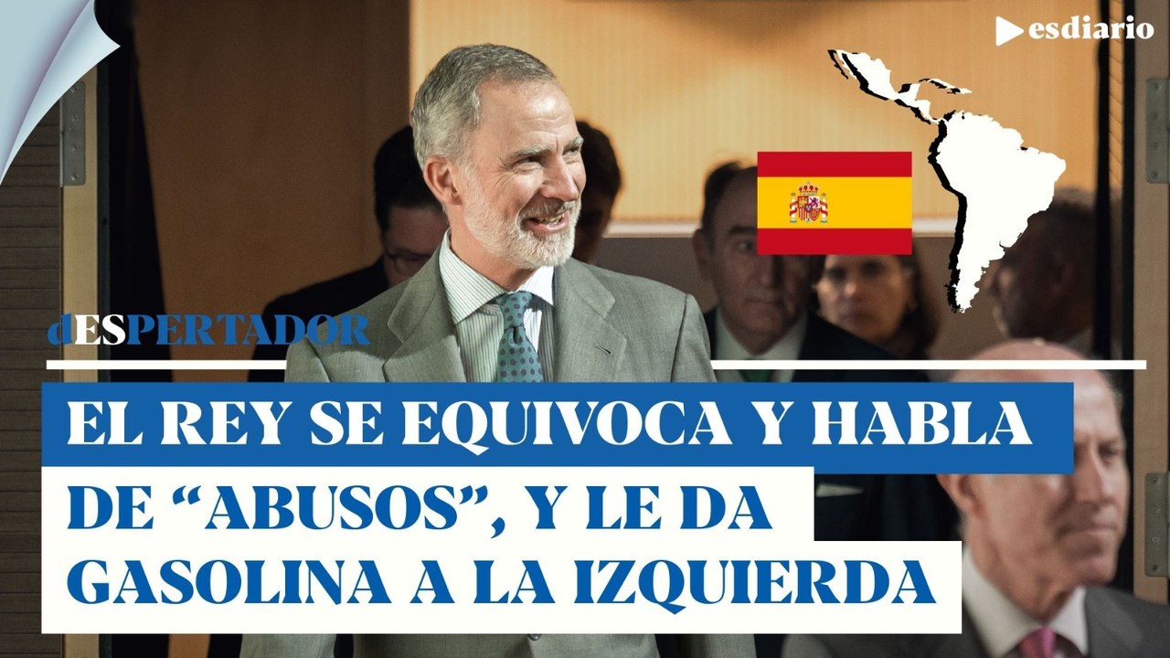 El rey se equivoca: habla de abusos en la conquista de América y da gasolina a la izquierda