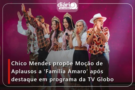 Chico Mendes propõe Moção de Aplausos a 'Família Amaro' após destaque em programa da TV Globo