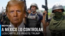 Trump insiste: A México lo controlan los cárteles