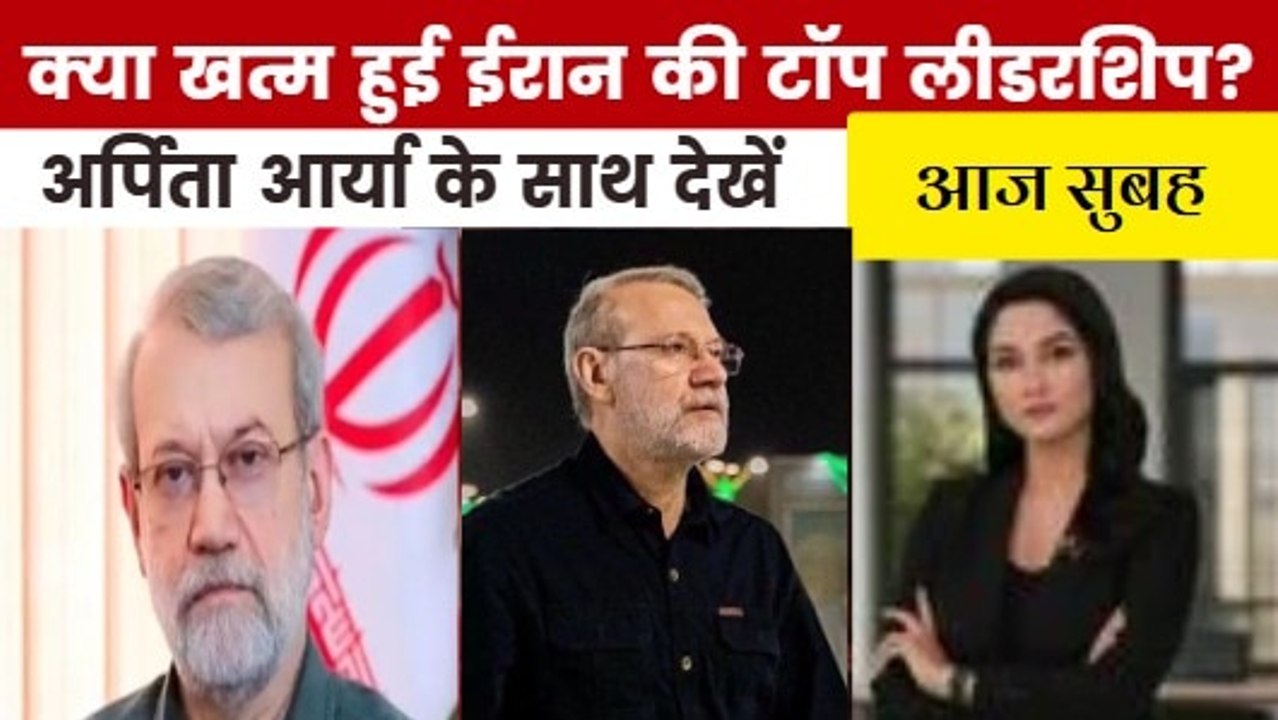 अली लारिजानी की मौत के बाद इजरायल का अगला निशाना किसपर? देखें आज सुबह