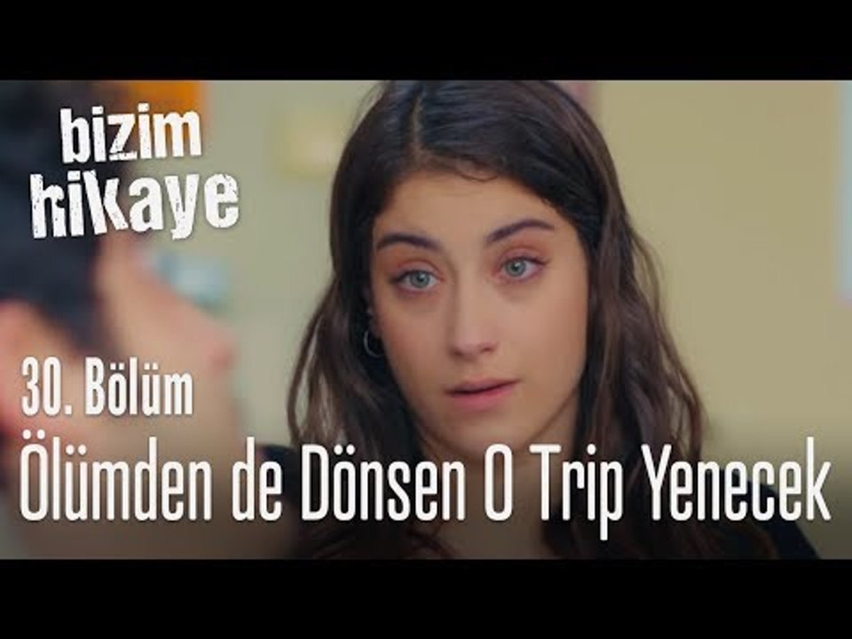 Ölümden dönsen bile o trip yenecek - Bizim Hikaye 30. Bölüm