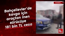 Bahçelievler’de kavga için araçtan inen sürücüye 181 bin TL ceza